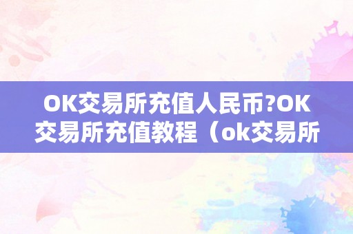 ok交易所怎么充幣-ok交易所充值人民幣的詳細教程