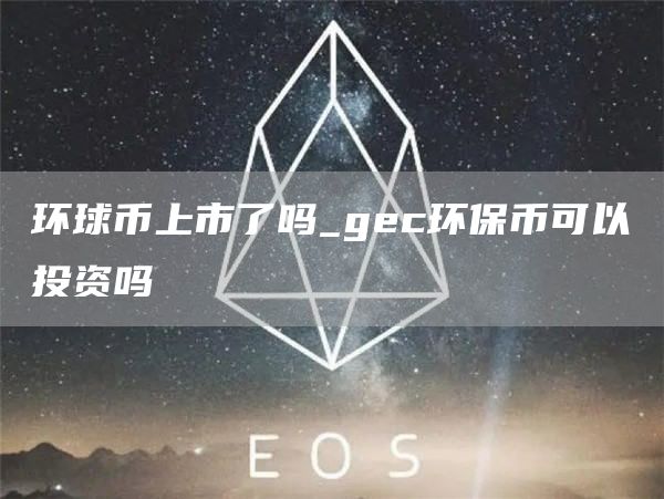 環(huán)球幣上市了嗎-gec環(huán)保幣可以投資嗎