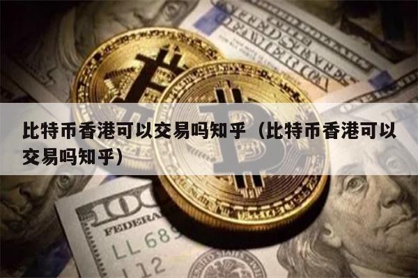 比特幣香港可以交易嗎-比特幣香港可以兌換嗎