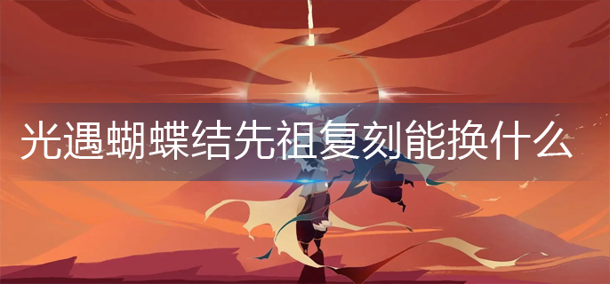 光遇蝴蝶結先祖復刻能換什么?