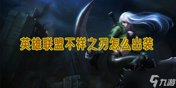 英雄聯(lián)盟不祥之刃怎么出裝?