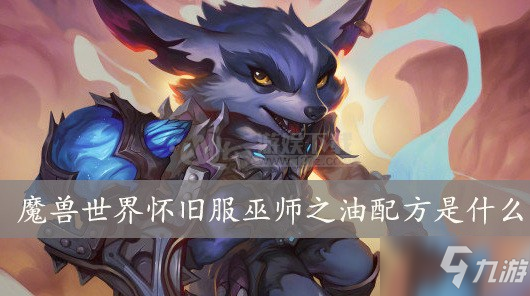 魔獸世界懷舊服巫師之油配方是什么 巫師之油圖紙掉落地點
