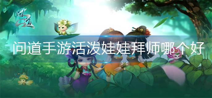 問道手游活潑娃娃拜師哪個好