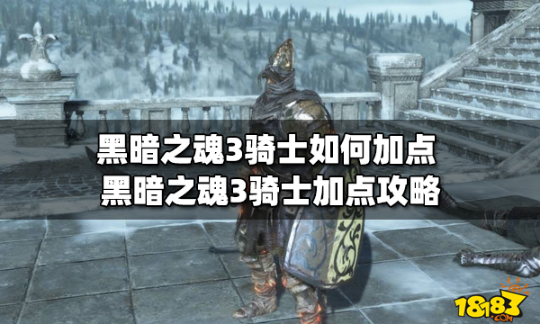 黑暗之魂3騎士怎么加點?【黑暗之魂3騎士加點攻略】