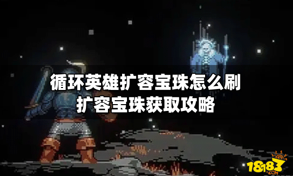 循環英雄擴容寶珠怎么刷?【擴容寶珠獲取攻略】