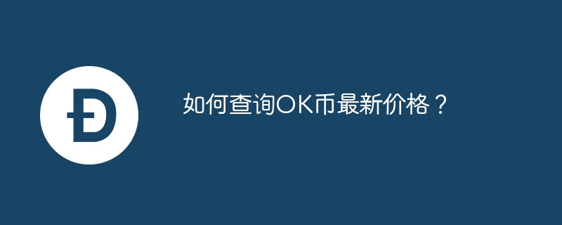 怎么查詢OK幣最新價格?