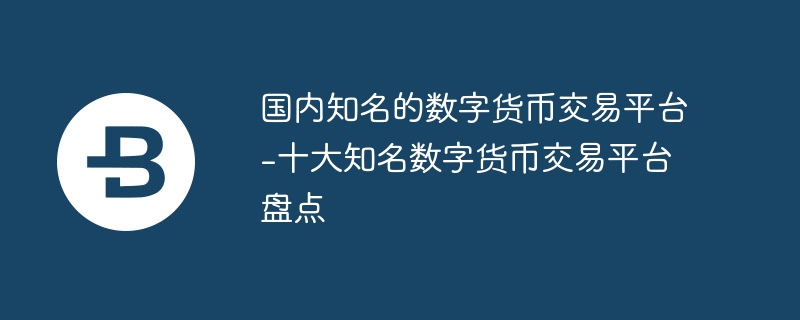 國內(nèi)知名的數(shù)字貨幣交易平臺(tái)