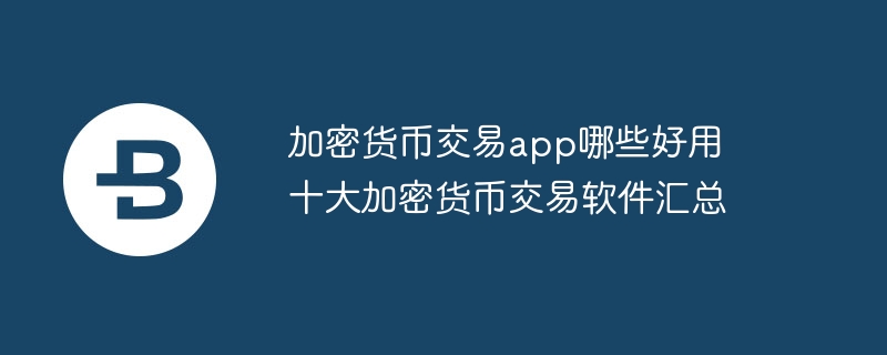 十大加密貨幣交易軟件匯總 加密貨幣交易app哪些好用