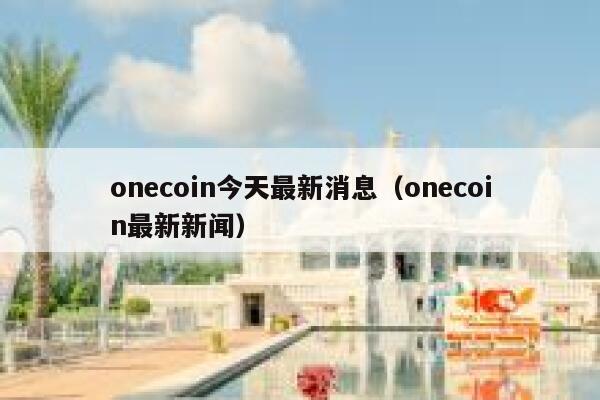 onecoin今天最新消息（onecoin最新新聞）