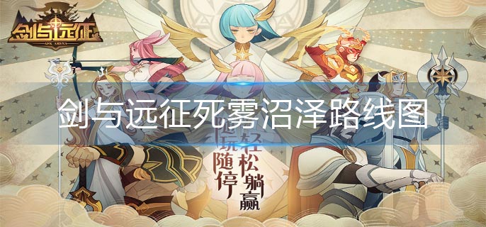 劍與遠(yuǎn)征死霧沼澤路線圖(死霧沼澤攻略)