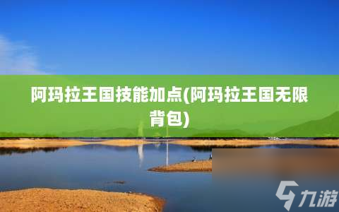 阿瑪拉王國技能加點?阿瑪拉王國無限背包?