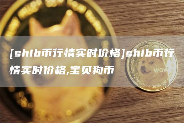 shib幣行情實(shí)時(shí)價(jià)格shib幣行情實(shí)時(shí)價(jià)格,寶貝狗幣