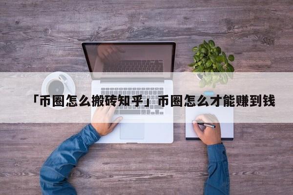 【幣圈怎么搬磚】?幣圈怎么才能賺到錢
