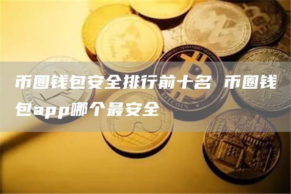 幣圈錢包app哪個(gè)最安全 幣圈錢包安全排行前十名
