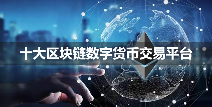 十大區(qū)塊鏈數(shù)字貨幣交易平臺?區(qū)塊鏈交易平臺有哪些