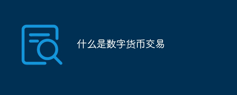 什么是數字貨幣交易?