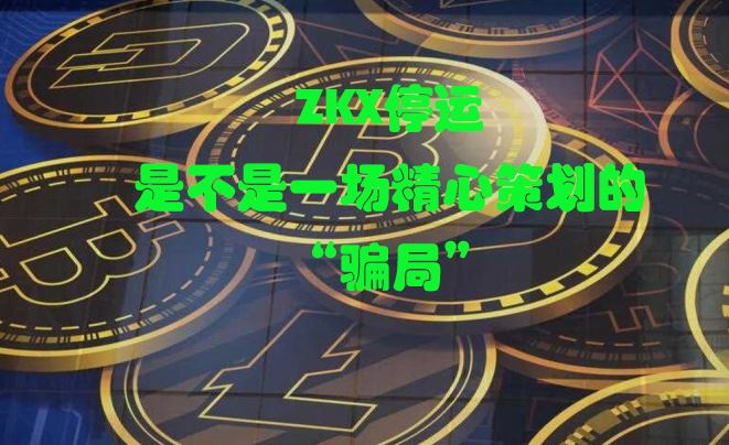 ?ZKX停運(yùn)是不是一場精心策劃的“騙局”