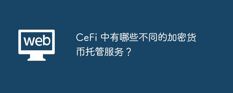 中有哪些不同的加密貨幣托管服務? CeFi