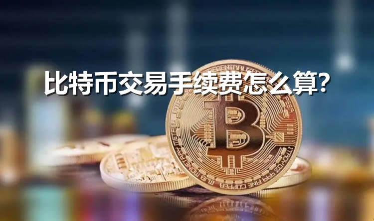 比特幣交易手續(xù)費(fèi)怎么算?比特幣交易手續(xù)費(fèi)計(jì)算辦法?