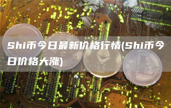 Shi幣今日最新價格行情