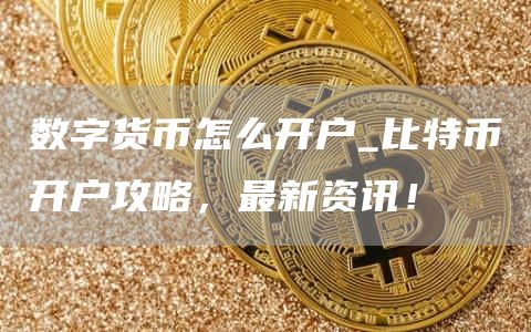 比特幣開戶攻略,最新資訊!_數(shù)字貨幣怎么開戶