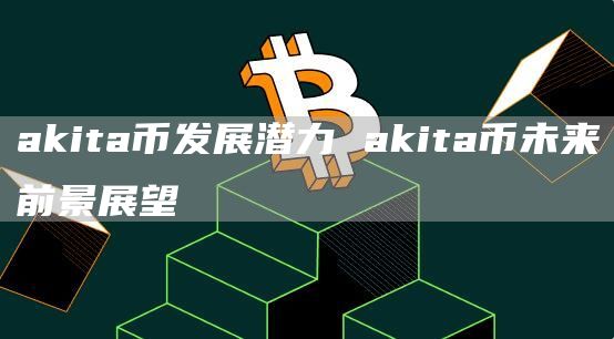 akita幣發展潛力 akita幣未來前景展望