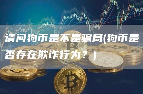 請(qǐng)問(wèn)狗幣是不是騙局