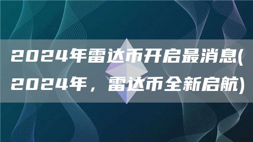 2024年雷達(dá)幣開(kāi)啟最消息