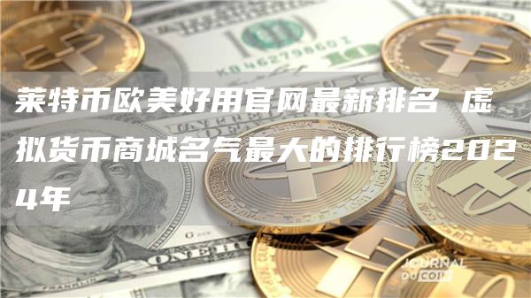 虛擬貨幣商城名氣最大的排行榜2024年 萊特幣歐美好用官網(wǎng)最新排名