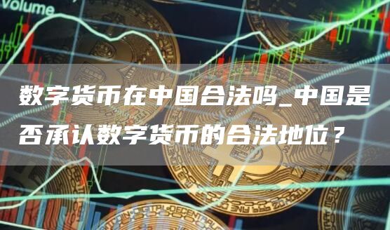 中國是否承認數字貨幣的合法地位?數字貨幣在中國合法嗎?