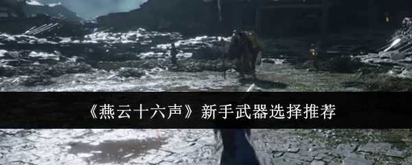 《燕云十六聲》新手武器選擇推薦