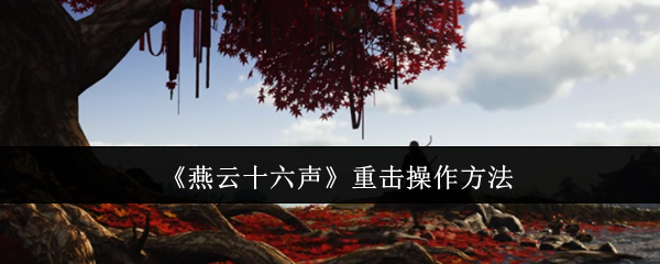 《燕云十六聲》重擊操作方法