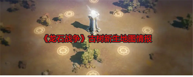 《龍石戰(zhàn)爭(zhēng)》古樹(shù)新生地圖情報(bào)