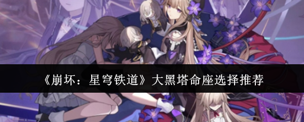 《崩壞：星穹鐵道》大黑塔命座選擇推薦