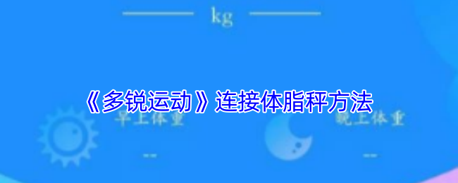 《多銳運動》連接體脂秤方法