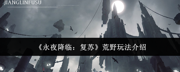 《永夜降臨：復蘇》荒野玩法介紹