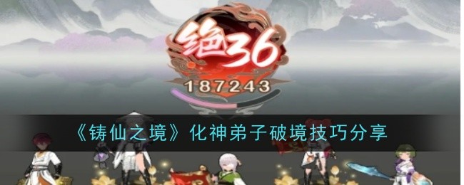 《鑄仙之境》化神弟子破境技巧分享