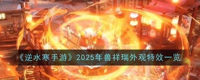 《逆水寒手游》2025年獸祥瑞外觀特效一覽