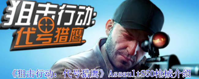 《狙擊行動：代號獵鷹》AssaultS50槍械介紹