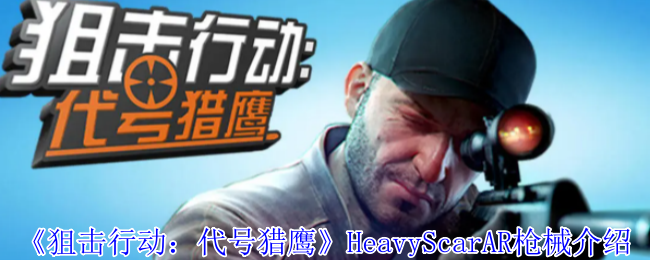 《狙擊行動：代號獵鷹》HeavyScarAR槍械介紹