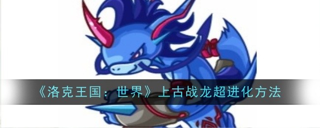 《洛克王國：世界》上古戰龍超進化方法