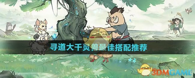 《尋道大千》靈獸最佳搭配推薦