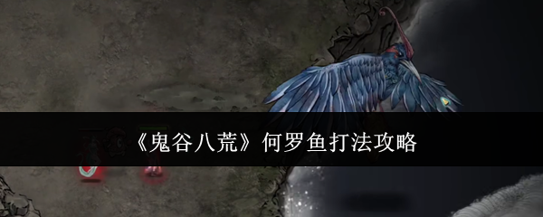 《鬼谷八荒》何羅魚打法攻略