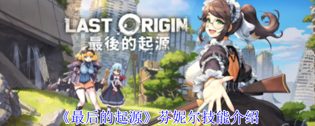 《最后的起源》芬妮爾技能介紹