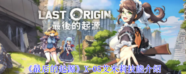 《最后的起源》X-05艾米莉技能介紹
