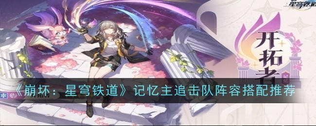 《崩壞：星穹鐵道》記憶主追擊隊陣容搭配推薦