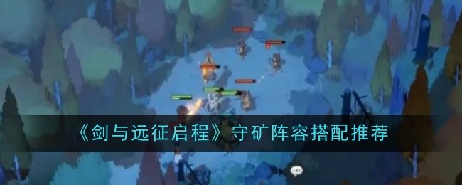 《劍與遠(yuǎn)征啟程》守礦陣容搭配推薦一覽