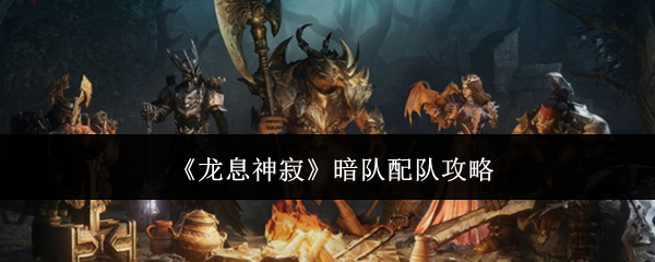 《龍息神寂》暗隊配隊攻略