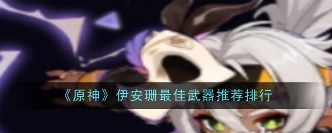 《原神》伊安珊最佳武器推薦排行