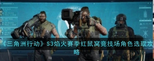 《三角洲行動》S3焰火賽季紅鼠窩競技場角色選取攻略